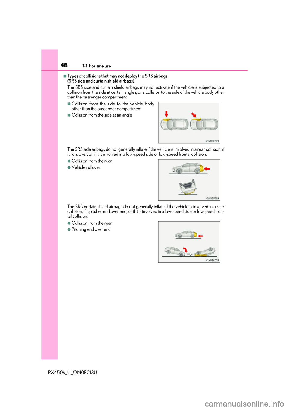 LEXUS RX450H 2016  Owners Manual 481-1. For safe use
RX450h_U_OM0E013U
■Types of collisions that may not deploy the SRS airbags 
(SRS side and curtain shield airbags)
The SRS side and curtain shield airbags may not activate if the 