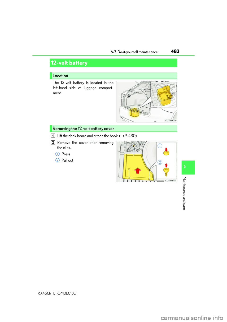 LEXUS RX450H 2016  Owners Manual 4836-3. Do-it-yourself maintenance
6
Maintenance and care
RX450h_U_OM0E013U
The 12-volt battery is located in the
left-hand side of luggage compart-
ment.Lift the deck board and attach the hook. ( 
