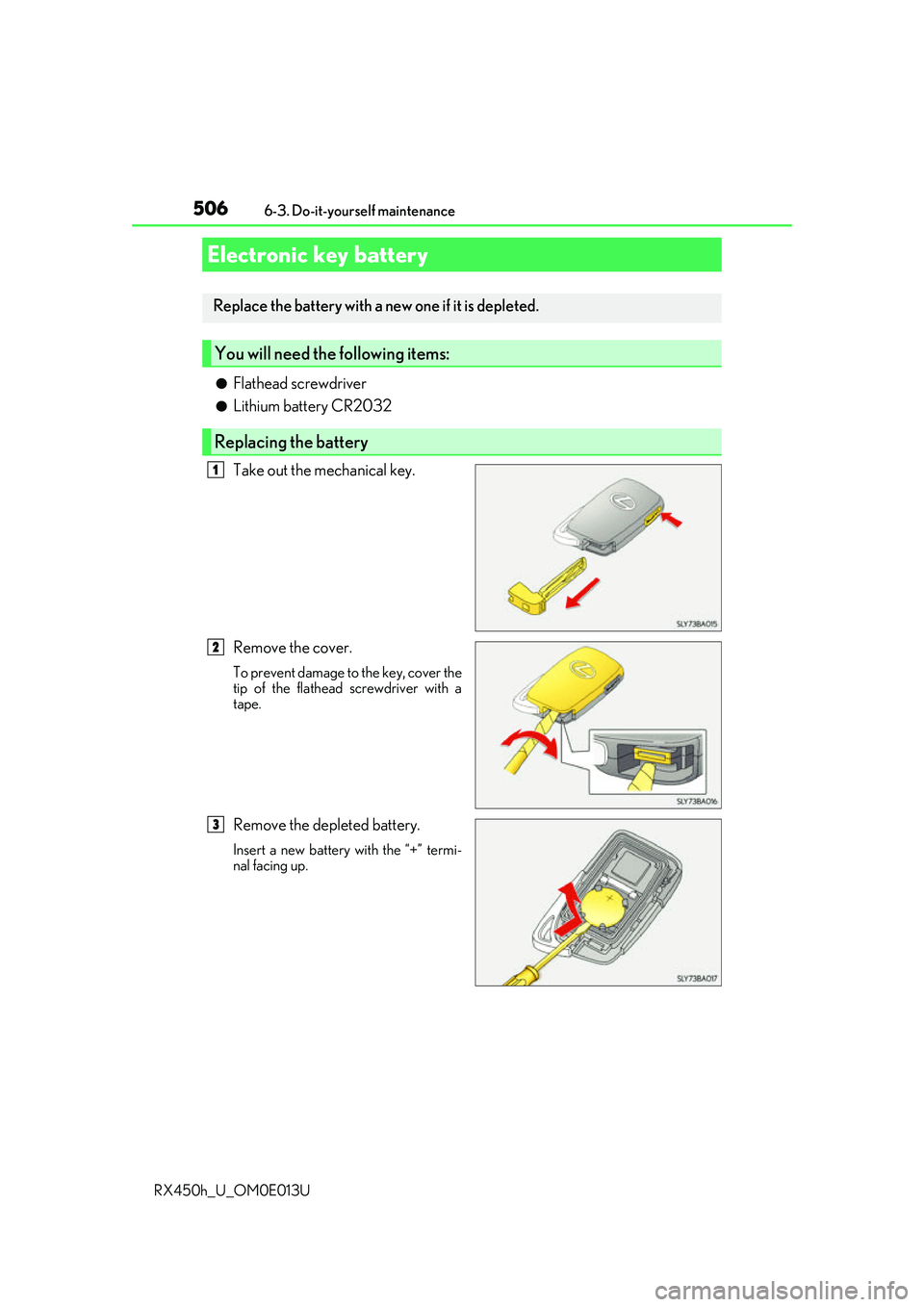 LEXUS RX450H 2016  Owners Manual 5066-3. Do-it-yourself maintenance
RX450h_U_OM0E013U
●Flathead screwdriver
●Lithium battery CR2032
Take out the mechanical key.
Remove the cover.
To prevent damage to the key, cover the
tip of the