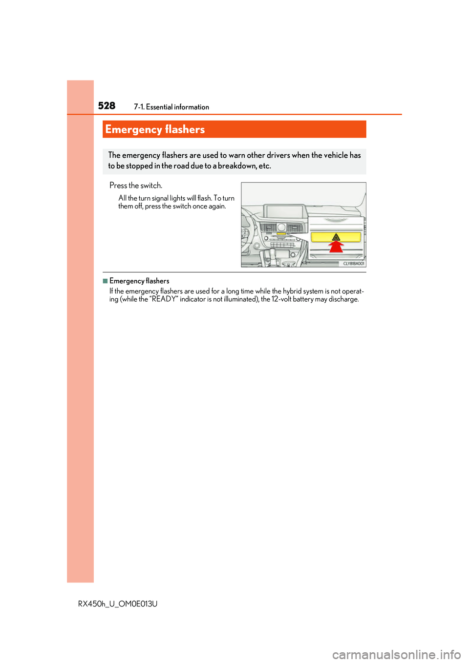 LEXUS RX450H 2016  Owners Manual 528
RX450h_U_OM0E013U7-1. Essential information
Press the switch.
All the turn signal lights will flash. To turn
them off, press the switch once again.
■Emergency flashers
If the emergency flashers 