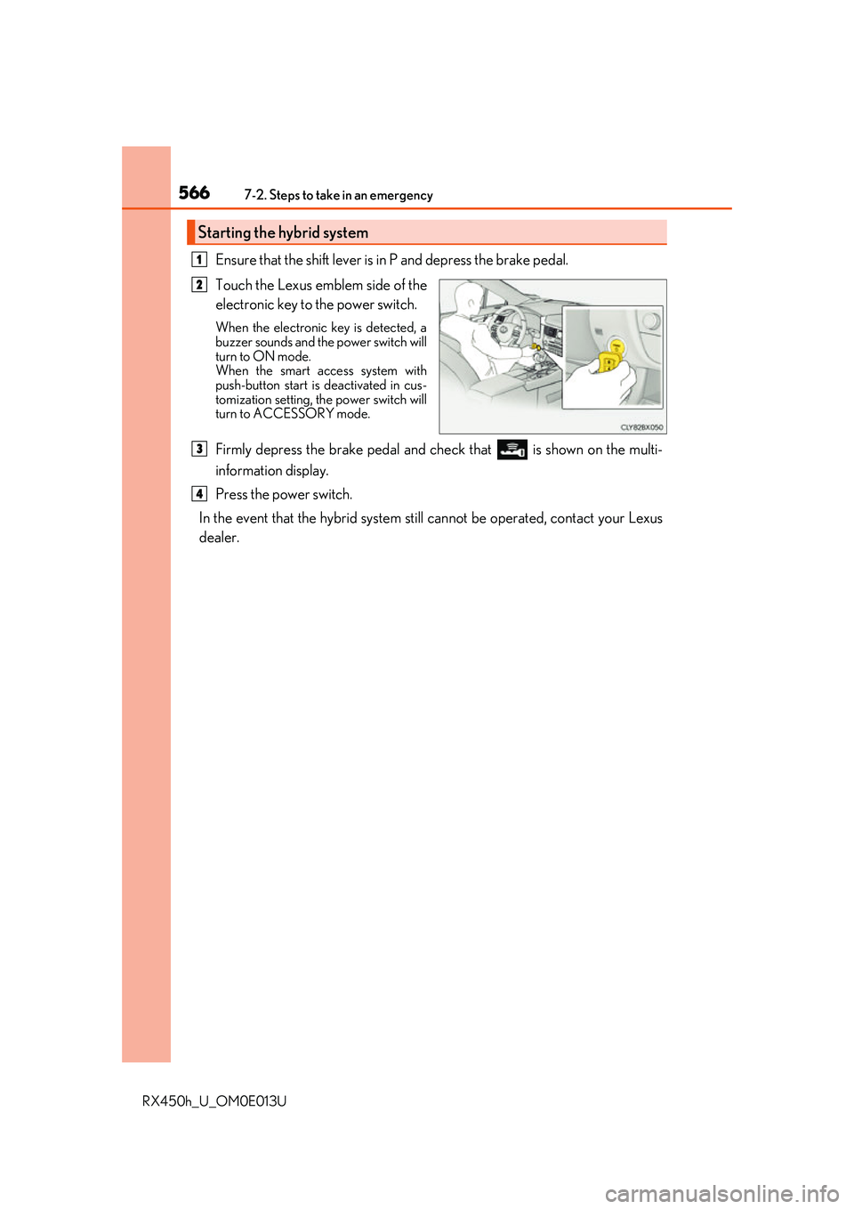 LEXUS RX450H 2016  Owners Manual 5667-2. Steps to take in an emergency
RX450h_U_OM0E013U
Ensure that the shift lever is in P and depress the brake pedal.
Touch the Lexus emblem side of the
electronic key to the power switch.
When the