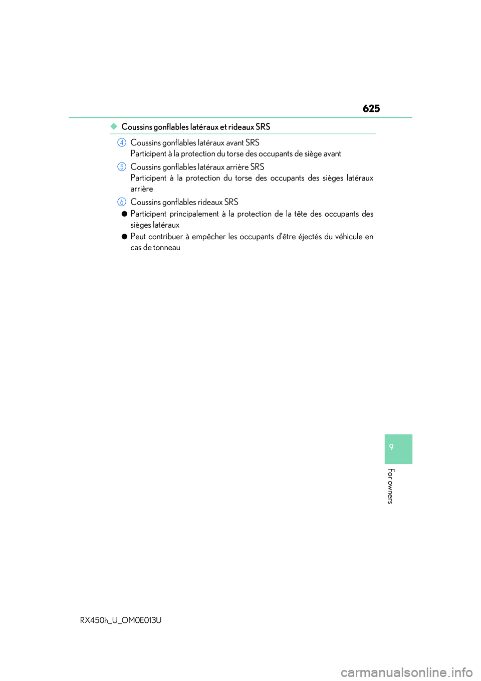 LEXUS RX450H 2016  Owners Manual 625
9
For owners
RX450h_U_OM0E013U
◆Coussins gonflables latéraux et rideaux SRSCoussins gonflables latéraux avant SRS 
Participent à la protection du to rse des occupants de siège avant
Coussins