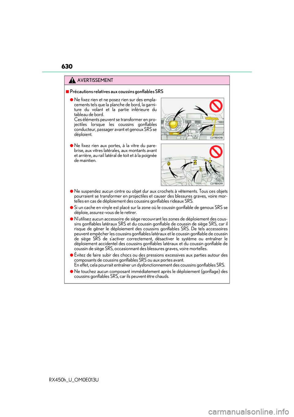 LEXUS RX450H 2016  Owners Manual 630
RX450h_U_OM0E013U
AVERTISSEMENT
■Précautions relatives aux coussins gonflables SRS
●Ne suspendez aucun cintre ou objet dur aux crochets à vêtements. Tous ces objets
pourraient se transforme