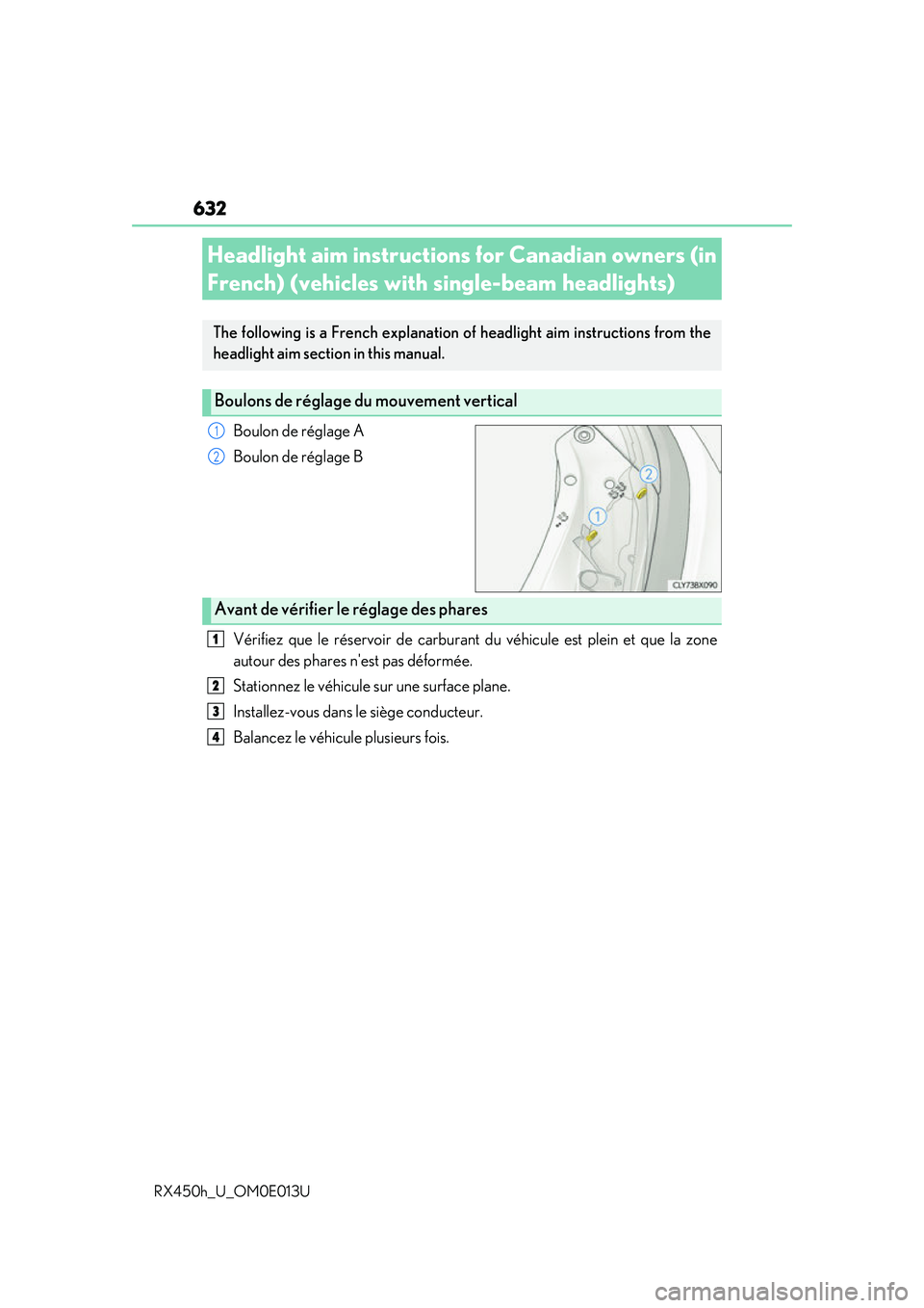 LEXUS RX450H 2016  Owners Manual 632
RX450h_U_OM0E013U
Boulon de réglage A
Boulon de réglage B
Vérifiez que le réservoir de carburant du véhicule est plein et que la zone
autour des phares nest pas déformée.
Stationnez le vé