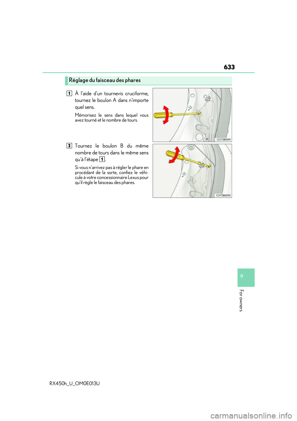 LEXUS RX450H 2016  Owners Manual 633
9
For owners
RX450h_U_OM0E013U
À laide dun tournevis cruciforme,
tournez le boulon A dans nimporte
quel sens.
Mémorisez le sens dans lequel vous
avez tourné et le nombre de tours.
Tournez le