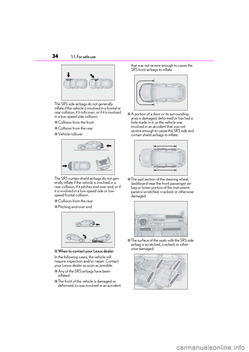 LEXUS UX200 2019  Owners Manual 341-1. For safe use
The SRS side airbags do not generally 
inflate if the vehicle is involved in a frontal or 
rear collision, if it rolls over, or if it is involved 
in a low-speed side collision.
