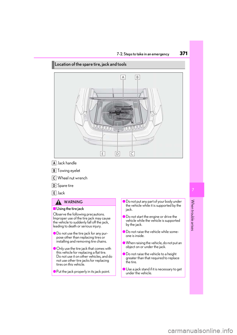 LEXUS UX200 2019  Owners Manual 3717-2. Steps to take in an emergency
7
When trouble arises
Jack handle
Towing eyelet
Wheel nut wrench
Spare tire
Jack
Location of the spare tire, jack and tools
A
B
C
D
E
WARNING
■Using the tire ja