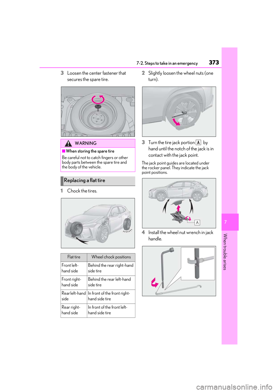 LEXUS UX200 2019  Owners Manual 3737-2. Steps to take in an emergency
7
When trouble arises
3Loosen the center fastener that 
secures the spare tire.
1
Chock the tires. 2
Slightly loosen the wheel nuts (one 
turn).
3
Turn the tire j