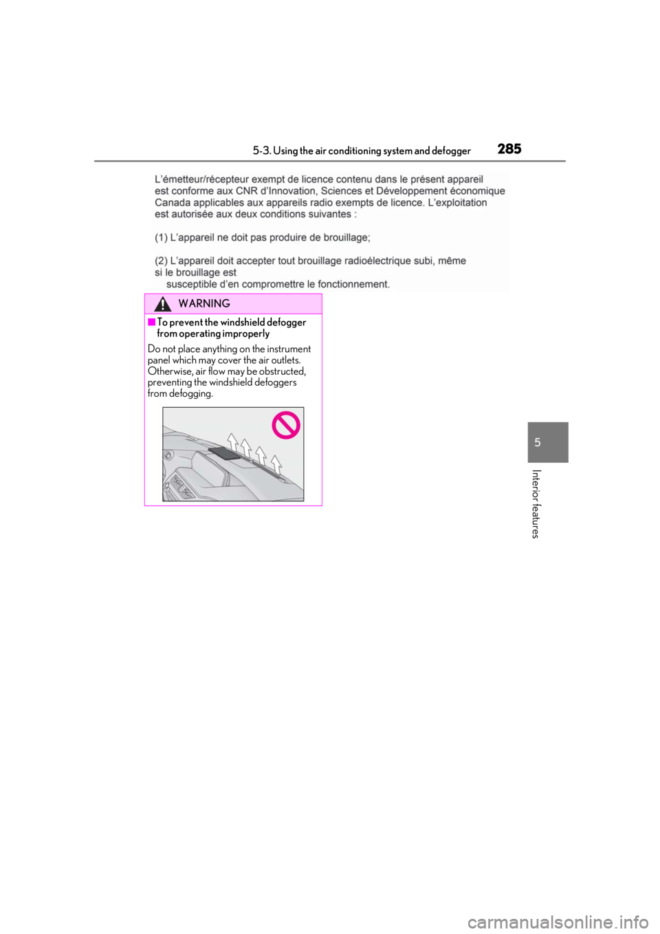 LEXUS UX250H 2019  Owners Manual 2855-3. Using the air conditioning system and defogger
5
Interior features
WARNING
■To prevent the windshield defogger 
from operating improperly
Do not place anything on the instrument 
panel which