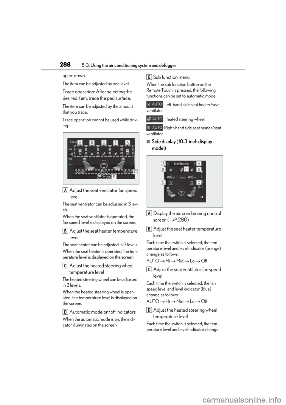 LEXUS UX250H 2019  Owners Manual 2885-3. Using the air conditioning system and defogger
up or down.
The item can be adjusted by one level.
Trace operation: After selecting the 
desired item, trace the pad surface.
The item can be adj