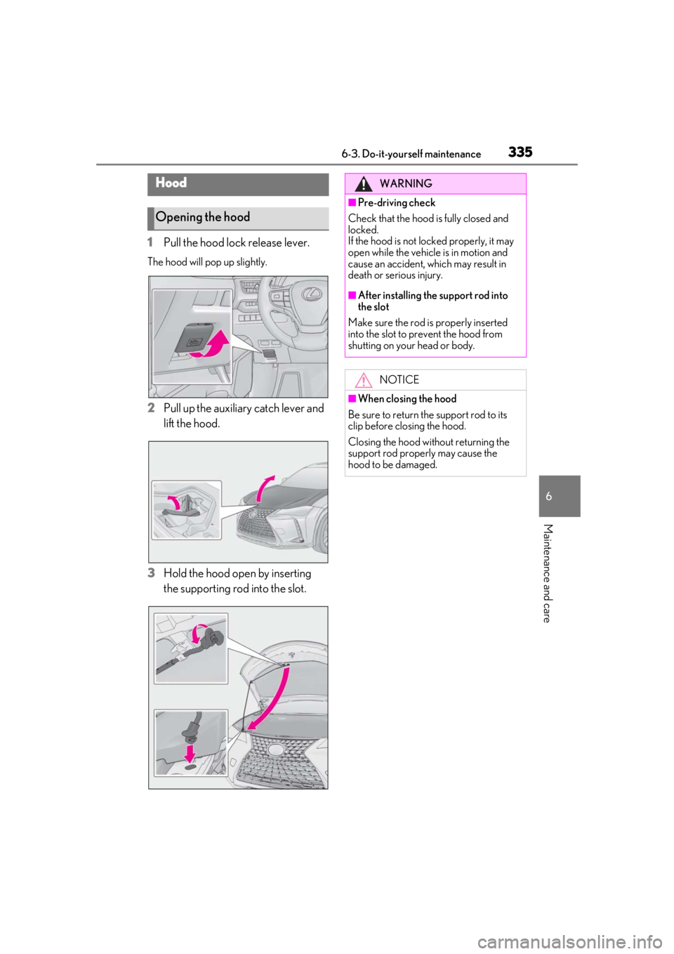 LEXUS UX250H 2019  Owners Manual 3356-3. Do-it-yourself maintenance
6
Maintenance and care
1Pull the hood lock release lever.
The hood will pop up slightly.
2Pull up the auxiliary catch lever and 
lift the hood.
3
Hold the hood open 