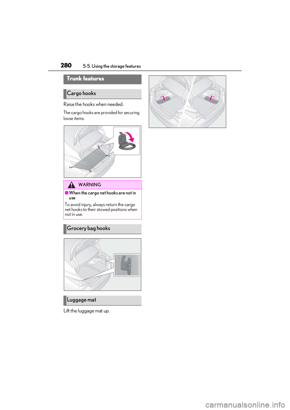 LEXUS ES350 2021  Owners Manual 2805-5. Using the storage features
Raise the hooks when needed.
The cargo hooks are provided for securing 
loose items.
Lift the luggage mat up.
Trunk features
Cargo hooks
WARNING
■When the cargo ne