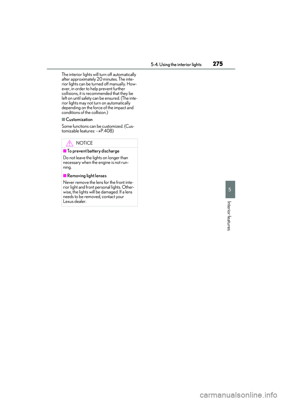 LEXUS ES350 2022  Owners Manual 2755-4. Using the interior lights
5
Interior features
The interior lights will turn off automatically 
after approximately 20 minutes. The inte-
rior lights can be turned off manually. How-
ever, in o