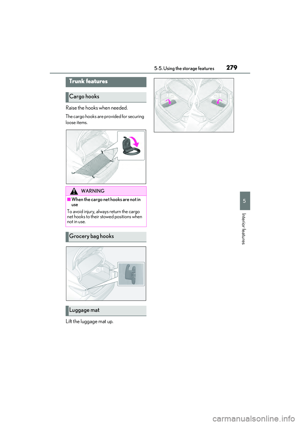 LEXUS ES350 2022  Owners Manual 2795-5. Using the storage features
5
Interior features
Raise the hooks when needed.
The cargo hooks are provided for securing 
loose items.
Lift the luggage mat up.
Trunk features
Cargo hooks
WARNING
