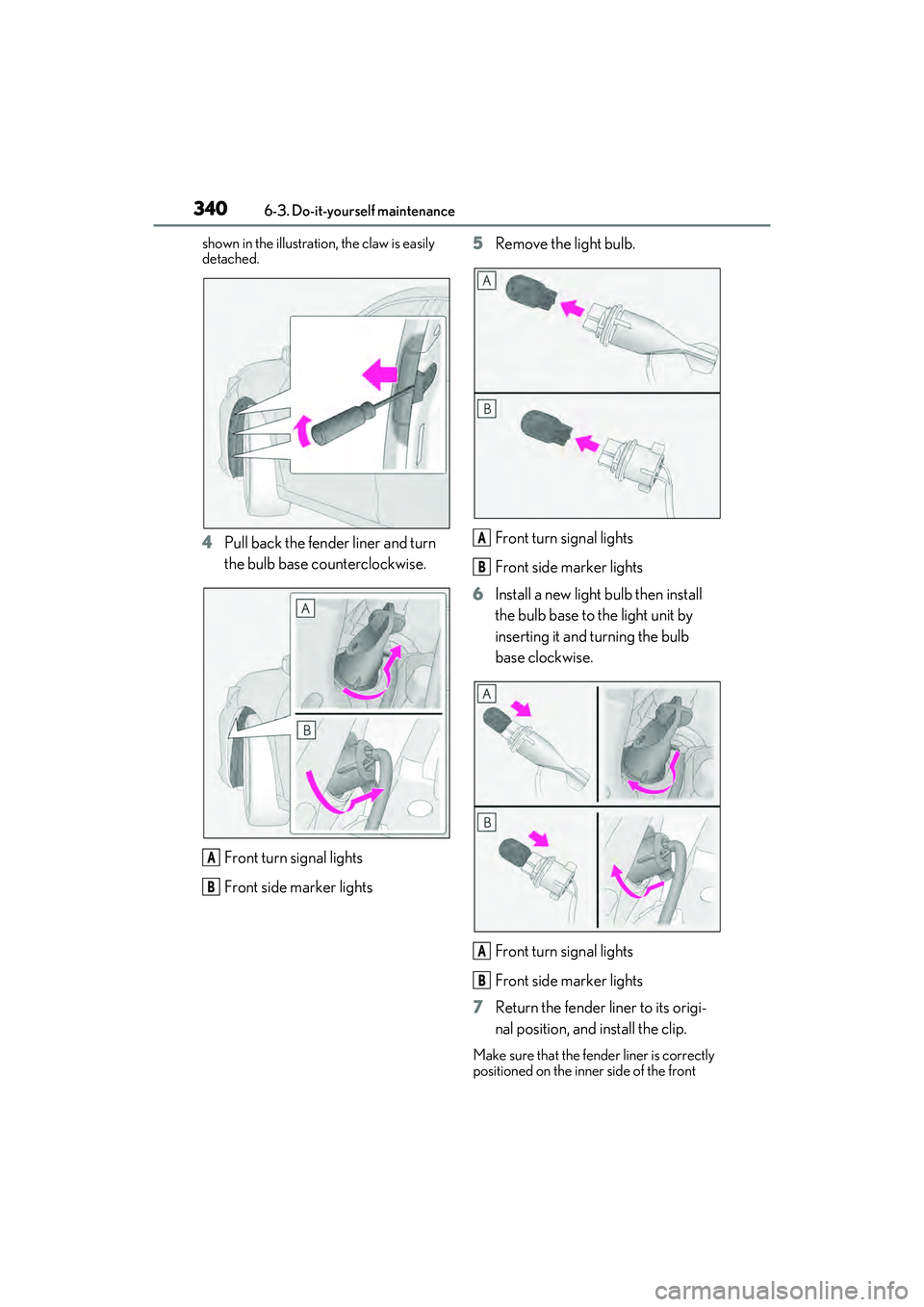 LEXUS ES350 2022  Owners Manual 3406-3. Do-it-yourself maintenance
shown in the illustration, the claw is easily 
detached.
4Pull back the fender liner and turn 
the bulb base counterclockwise.
Front turn signal lights
Front side ma
