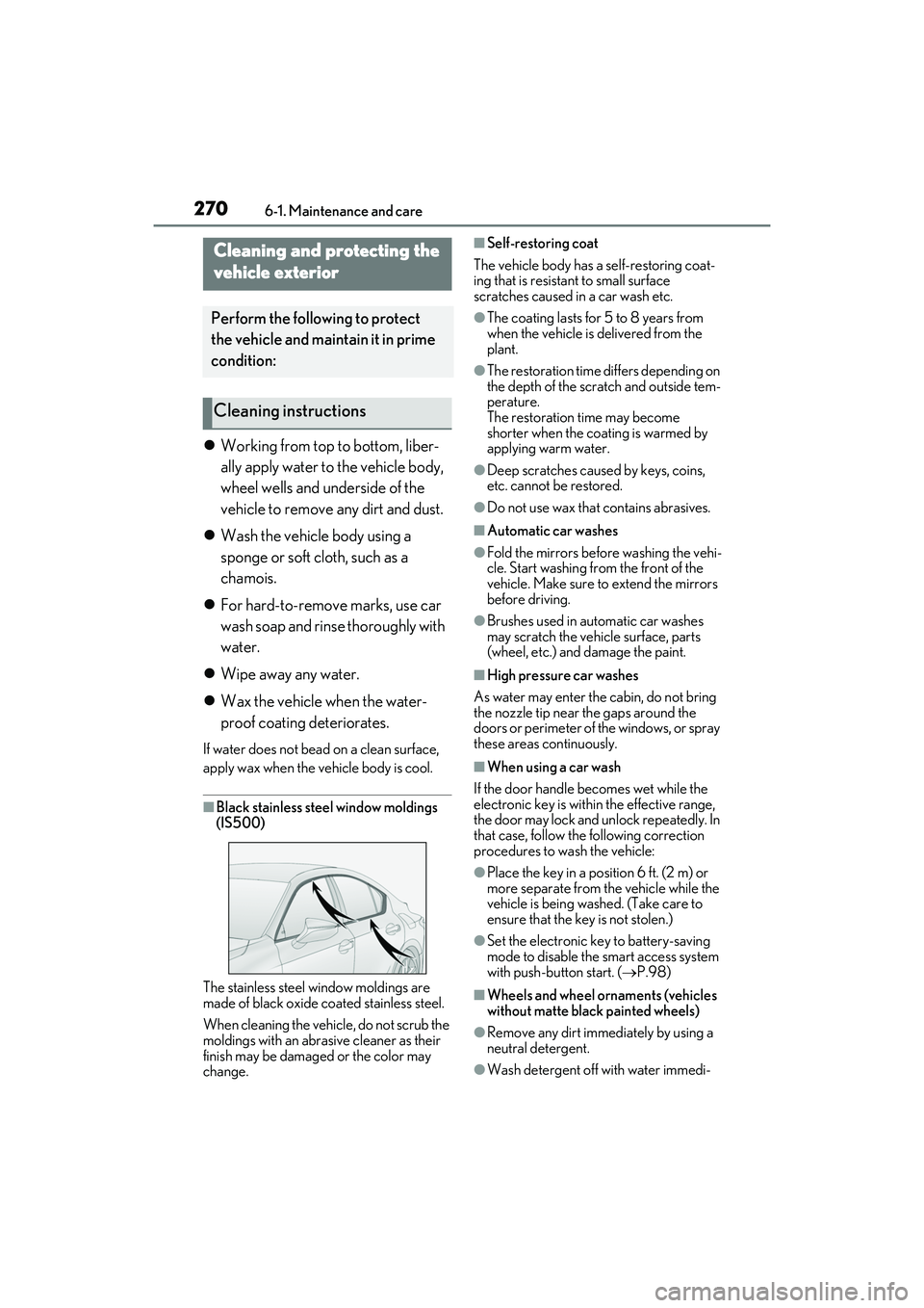 LEXUS IS300 2022  Owners Manual 2706-1. Maintenance and care
6-1.Maintenance and care
Working from top to bottom, liber-
ally apply water to the vehicle body, 
wheel wells and underside of the 
vehicle to remove any dirt and dust