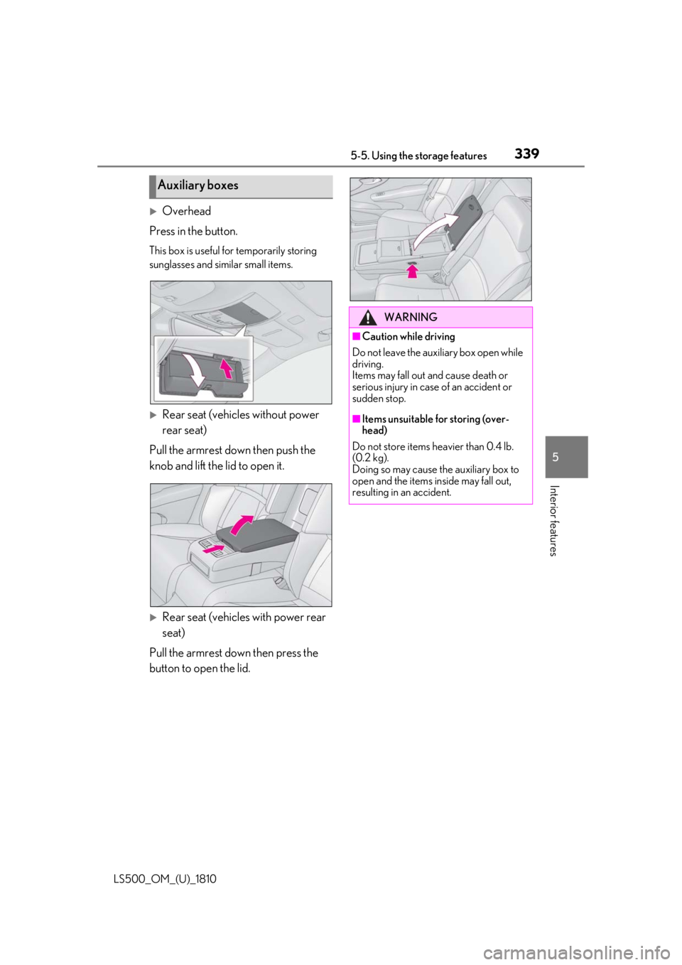 LEXUS LS500 2019  Owners Manual 3395-5. Using the storage features
LS500_OM_(U)_1810 5
Interior features 
Overhead
Press in the button. This box is useful for temporarily storing 
sunglasses and similar small items.

Rear seat