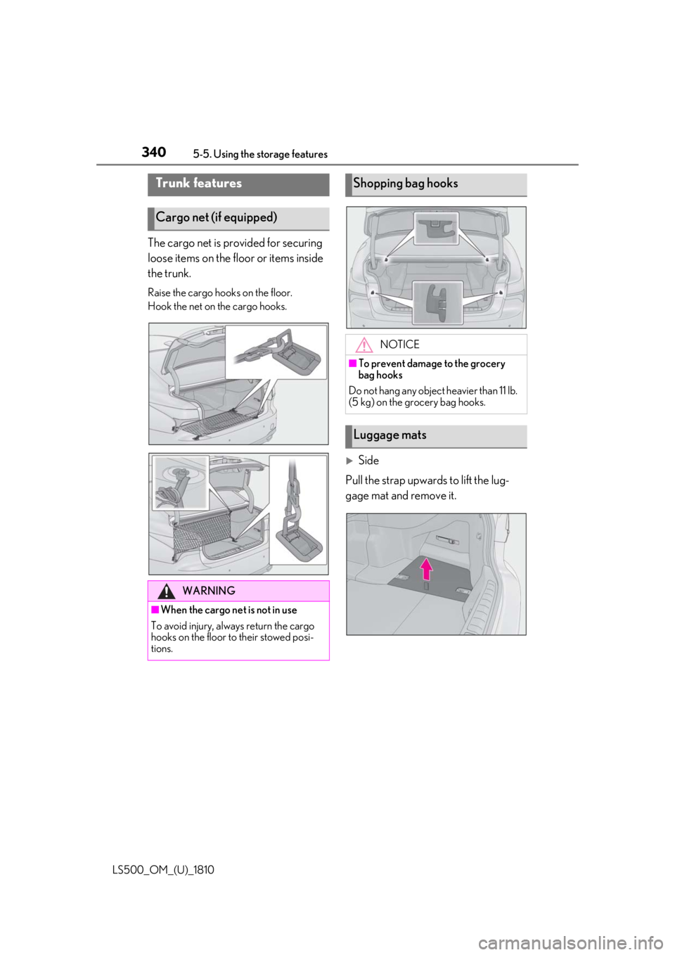LEXUS LS500 2019  Owners Manual 340 5-5. Using the storage features
LS500_OM_(U)_1810 The cargo net is provided for securing 
loose items on the floor or items inside 
the trunk. Raise the cargo hooks on the floor.
Hook the net on t