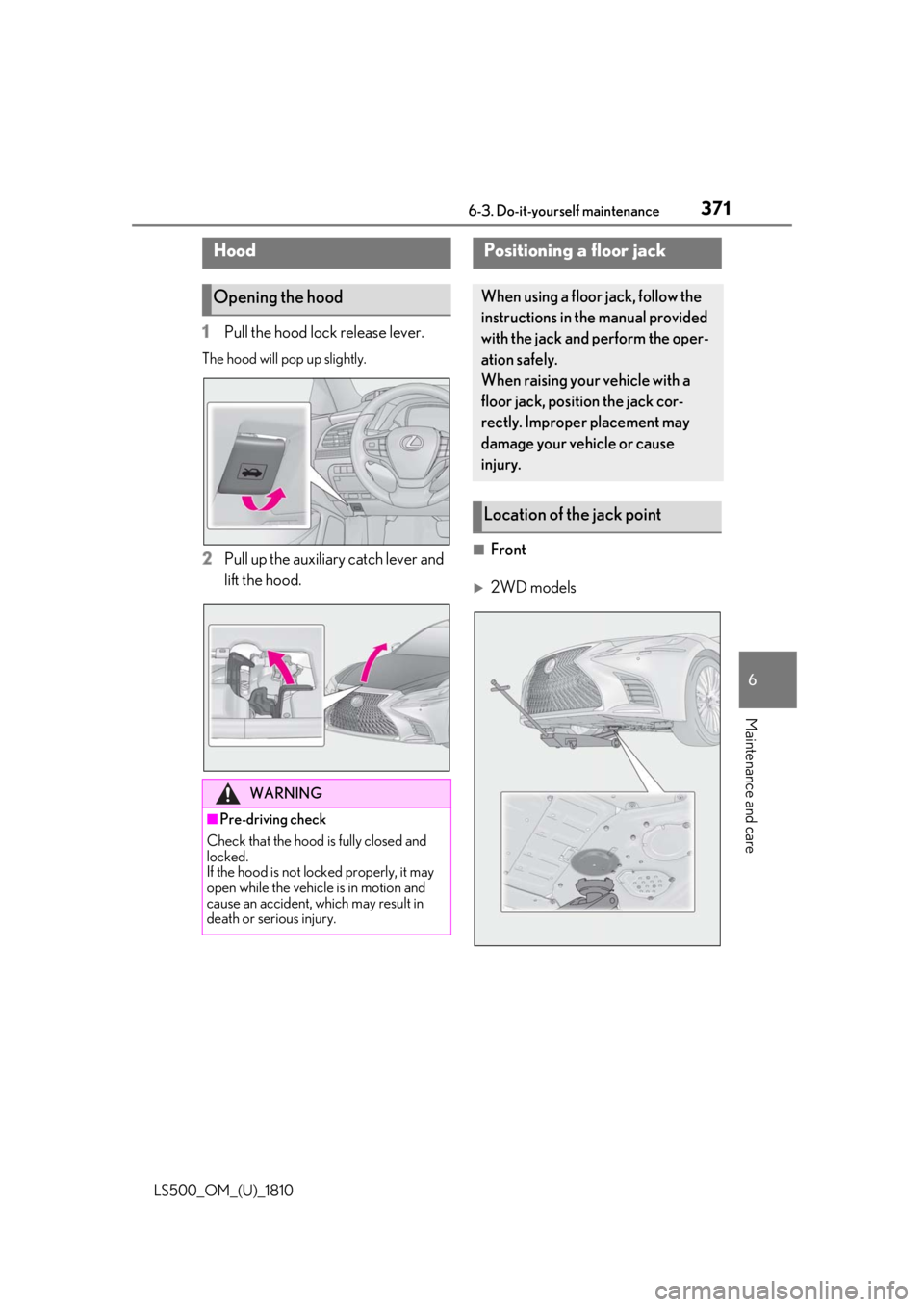 LEXUS LS500 2019  Owners Manual 3716-3. Do-it-yourself maintenance
LS500_OM_(U)_1810 6
Maintenance and care 1 Pull the hood lock release lever.The hood will pop up slightly.
2 Pull up the auxiliary catch lever and 
lift the hood. 