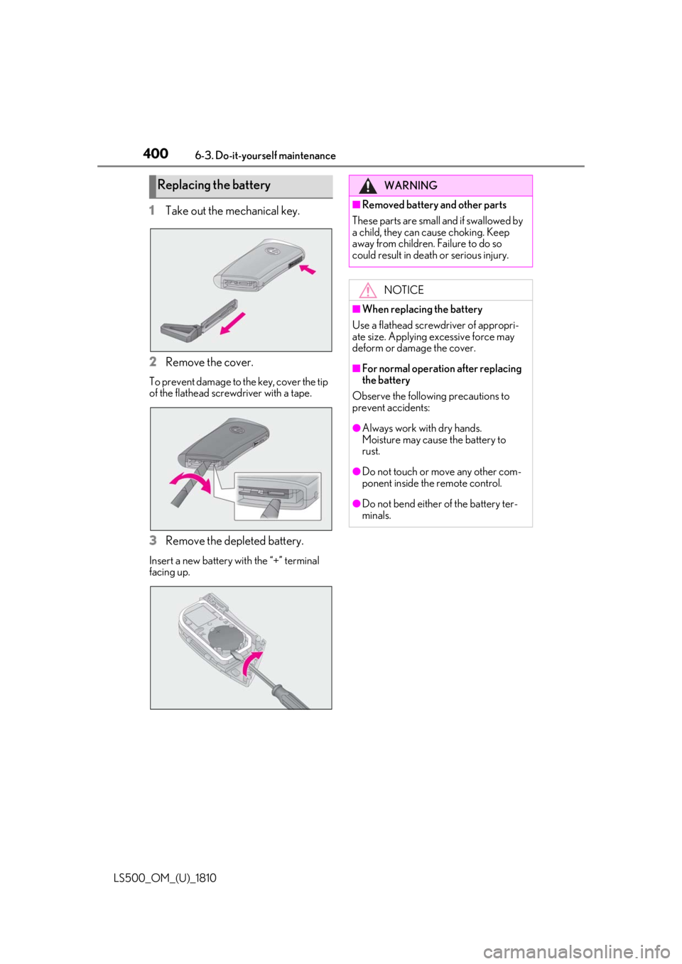LEXUS LS500 2019  Owners Manual 400 6-3. Do-it-yourself maintenance
LS500_OM_(U)_1810 1 Take out the mechanical key.
2 Remove the cover.To prevent damage to the key, cover the tip 
of the flathead screwdriver with a tape.
3 Remove t
