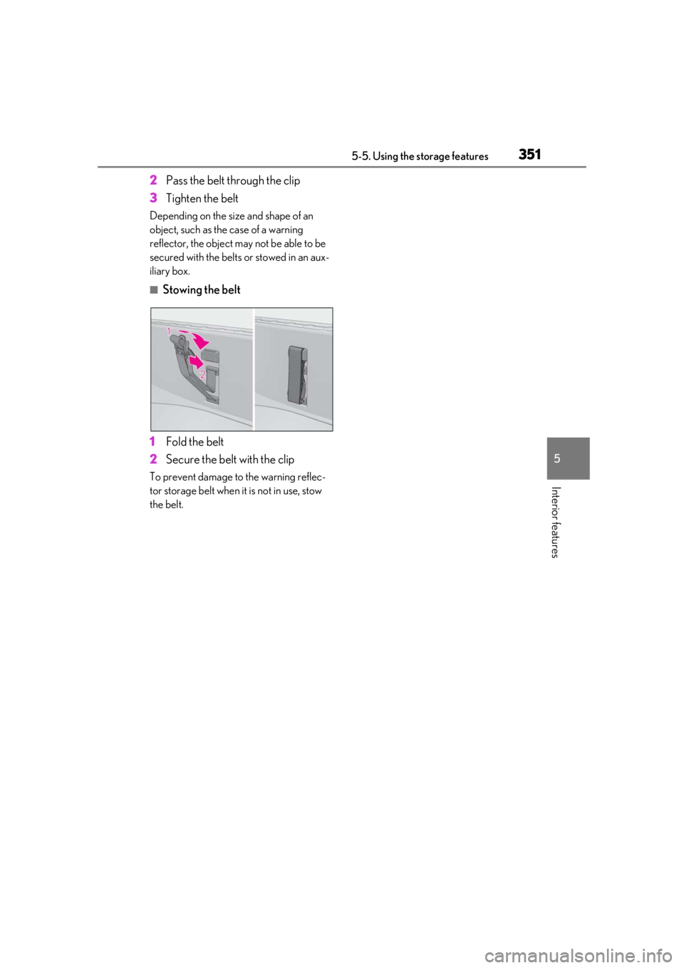 LEXUS LS500 2021  Owners Manual 3515-5. Using the storage features
5
Interior features
2Pass the belt through the clip
3 Tighten the belt
Depending on the size and shape of an 
object, such as the case of a warning 
reflector, the o