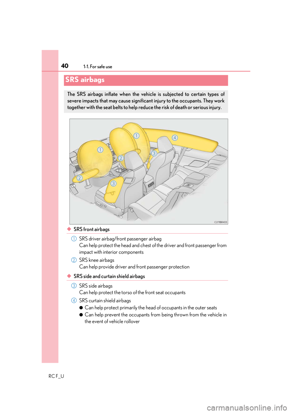 LEXUS RCF 2019  Owners Manual 40 1-1. For safe use
RC F_U ◆ SRS front airbags
SRS driver airbag/front passenger airbag
Can help protect the head and chest of  the driver and front passenger from
impact with interior components
S