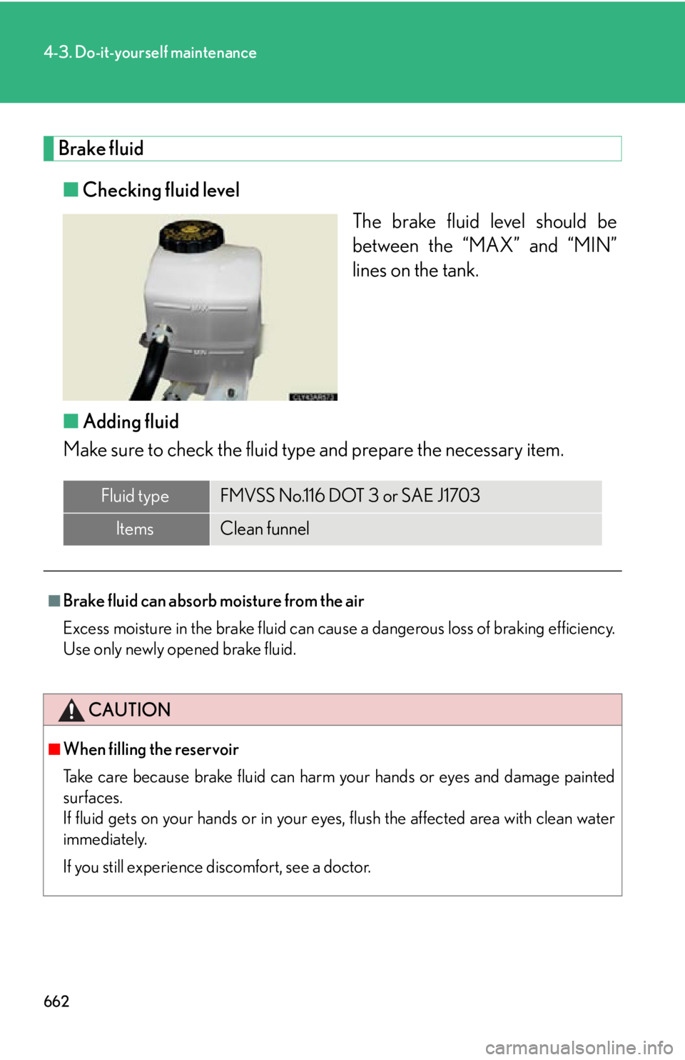 LEXUS RX450h 2015  Owners Manual 6624-3. Do-it-yourself maintenance
Brake fluid
■ Checking fluid level
The brake fluid level should be
between the “MAX” and “MIN”
lines on the tank.
■ Adding fluid
Make sure to check the f