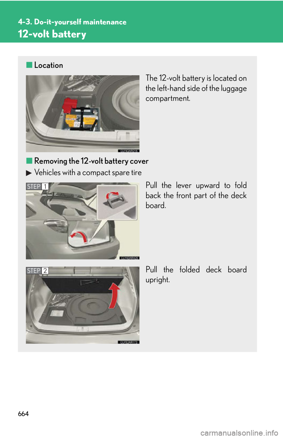 LEXUS RX450h 2015  Owners Manual 6644-3. Do-it-yourself maintenance
12-volt battery ■ Location
The 12-volt battery is located on
the left-hand side of the luggage
compartment.
■ Removing the 12-volt battery cover
Vehicles with a 
