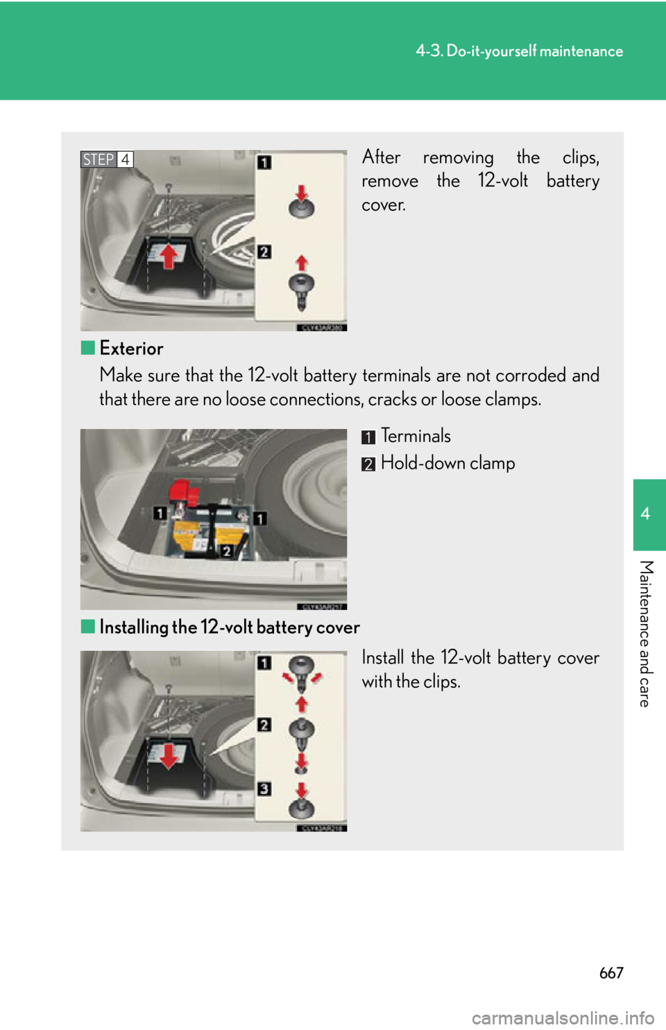 LEXUS RX450h 2015  Owners Manual 6674-3. Do-it-yourself maintenance
4
Maintenance and care After removing the clips,
remove the 12-volt battery
cover.
■ Exterior
Make sure that the 12-volt ba ttery terminals are not corroded and
th