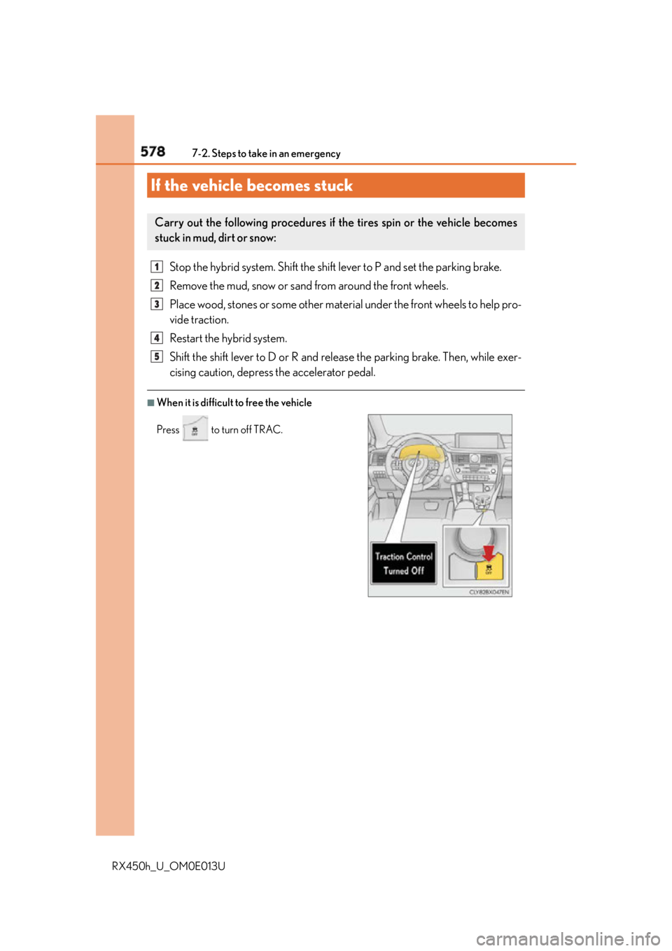 LEXUS RX450h 2016  Owners Manual 578 7-2. Steps to take in an emergency
RX450h_U_OM0E013U Stop the hybrid system. Shift the shift lever to P and set the parking brake.
Remove the mud, snow or sand from around the front wheels.
Place 
