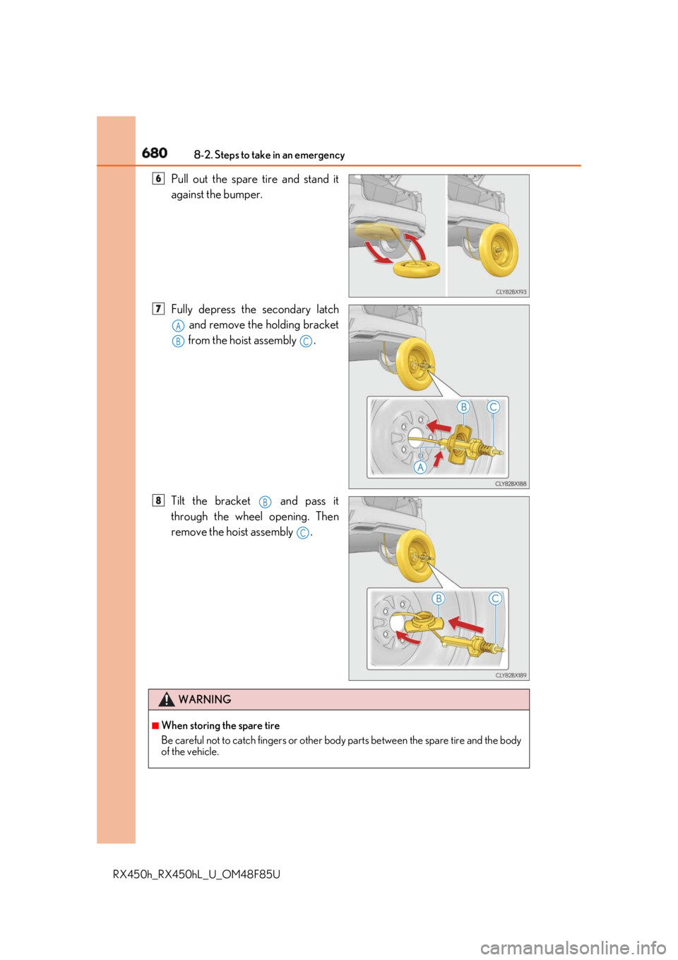 LEXUS RX450h 2018  Owners Manual 680 8-2. Steps to take in an emergency
RX450h_RX450hL _U_OM48F85UPull out the spare tire and stand it
against the bumper.
Fully depress the secondary latch
 and remove the holding bracket
 from the ho