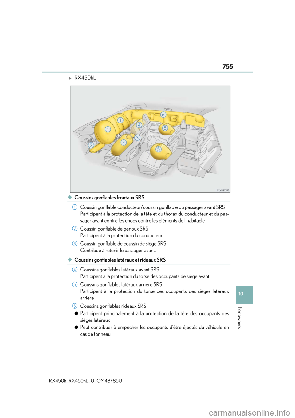 LEXUS RX450h 2018  Owners Manual 755
10
For owners
RX450h_RX450hL _U_OM48F85U 
RX450hL
◆ Coussins gonflables frontaux SRS
Coussin gonflable conducteur/coussin gonflable du passager avant SRS 
Participent à la protection de la t