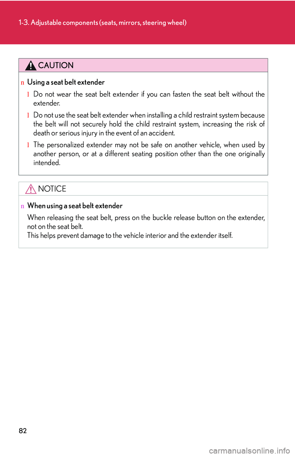 LEXUS RX350 2011  Owners Manual 82
1-3. Adjustable components (seats, mirrors, steering wheel)
CAUTION
nUsing a seat belt extender
lDo not wear the seat belt extender if you can fasten the seat belt without the
extender.
lDo not use