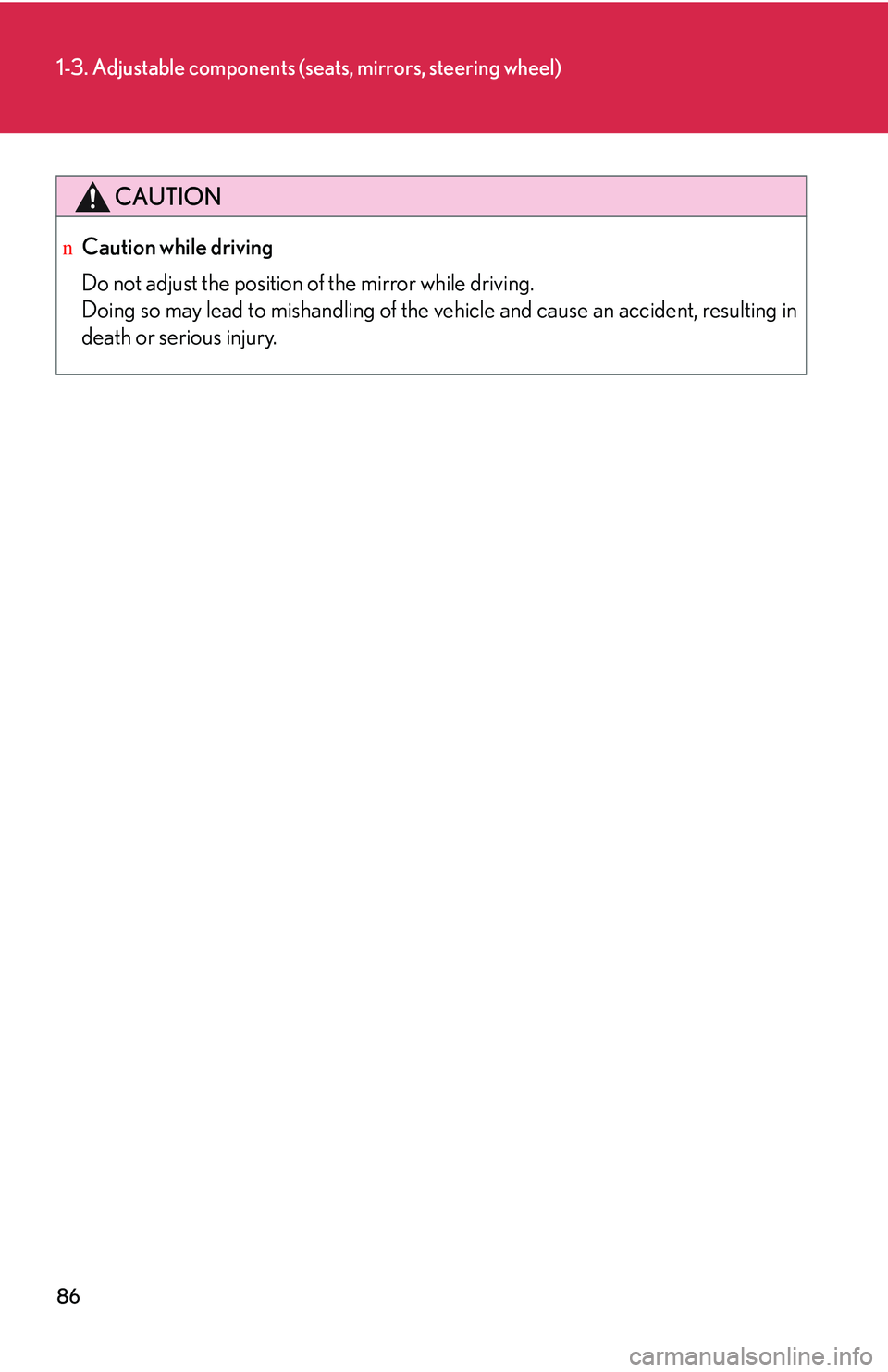 LEXUS RX350 2011  Owners Manual 86
1-3. Adjustable components (seats, mirrors, steering wheel)
CAUTION
nCaution while driving
Do not adjust the position of the mirror while driving.
Doing so may lead to mishandling of the vehicle an