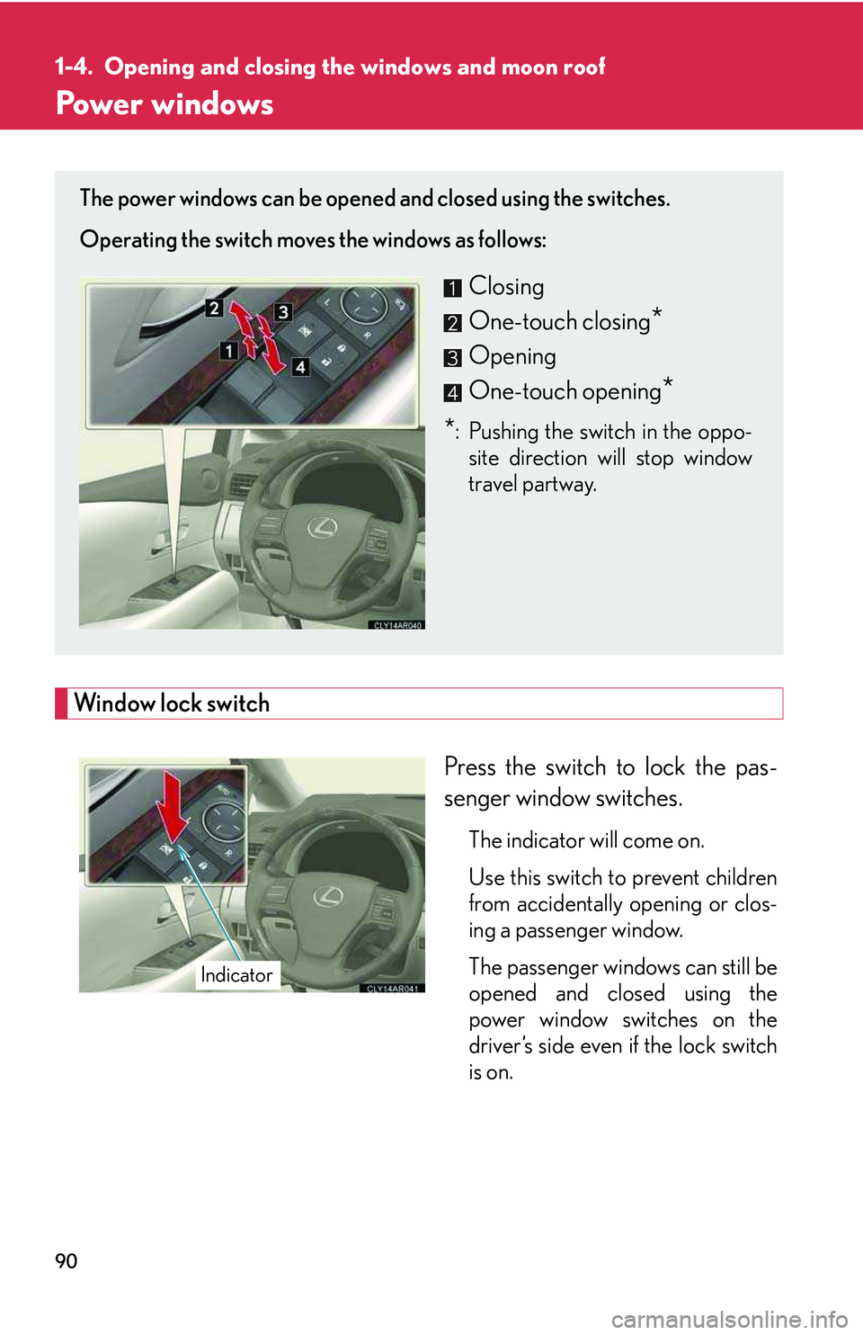 LEXUS RX350 2011  Owners Manual 90
1-4. Opening and closing the windows and moon roof
Power windows
Window lock switch
Press the switch to lock the pas-
senger window switches.
The indicator will come on.
Use this switch to prevent 