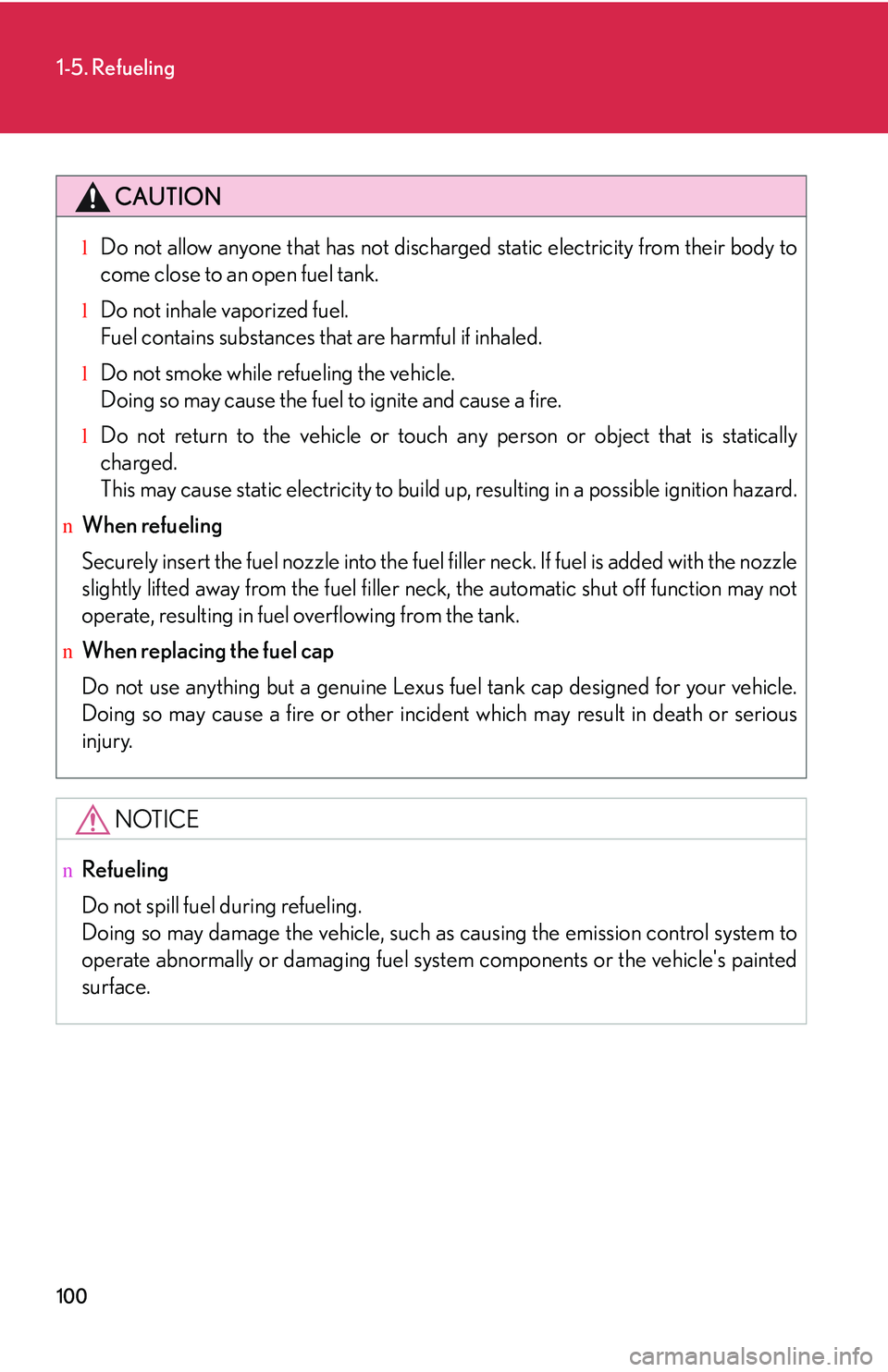 LEXUS RX350 2011  Owners Manual 100
1-5. Refueling
CAUTION
lDo not allow anyone that has not discharged static electricity from their body to
come close to an open fuel tank.
lDo not inhale vaporized fuel.
Fuel contains substances t