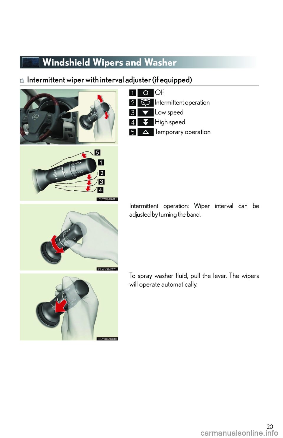 LEXUS RX350 2011  Owners Manual 20
Windshield Wipers and Washer
nIntermittent wiper with interval adjuster (if equipped)
 Off
 Intermittent operation
 Low speed
 High speed
 Temporary operation
Intermittent operation: Wiper interval