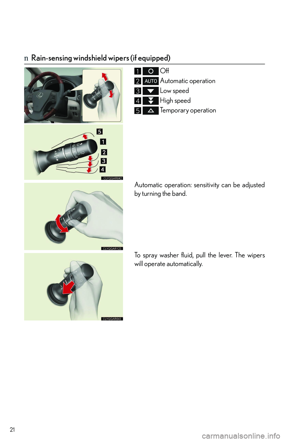 LEXUS RX350 2011  Owners Manual 21
nRain-sensing windshield wipers (if equipped)
 Off
 Automatic operation
 Low speed
 High speed
 Temporary operation
Automatic operation: sensitivity can be adjusted
by turning the band.
To spray wa