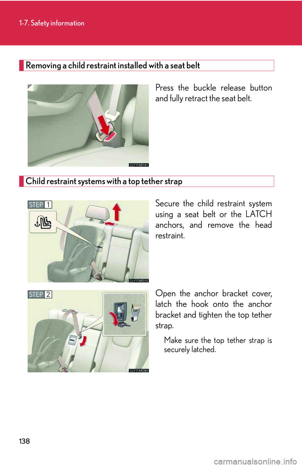 LEXUS RX350 2011  Owners Manual 138
1-7. Safety information
Removing a child restraint installed with a seat belt
Press the buckle release button
and fully retract the seat belt. 
Child restraint systems with a top tether strap
Secu