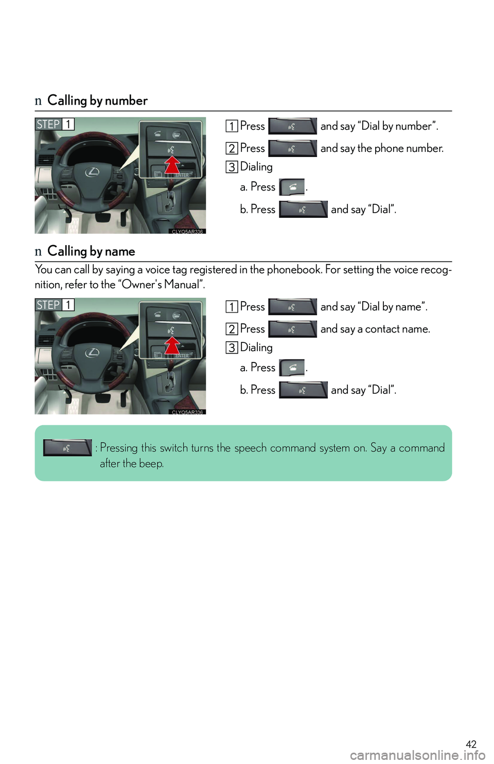 LEXUS RX350 2011  Owners Manual 42
nCalling by number
Press   and say “Dial by number”.
Press   and say the phone number.
Dialing
a. Press .
b. Press   and say “Dial”.
nCalling by name
You can call by saying a voice tag regi