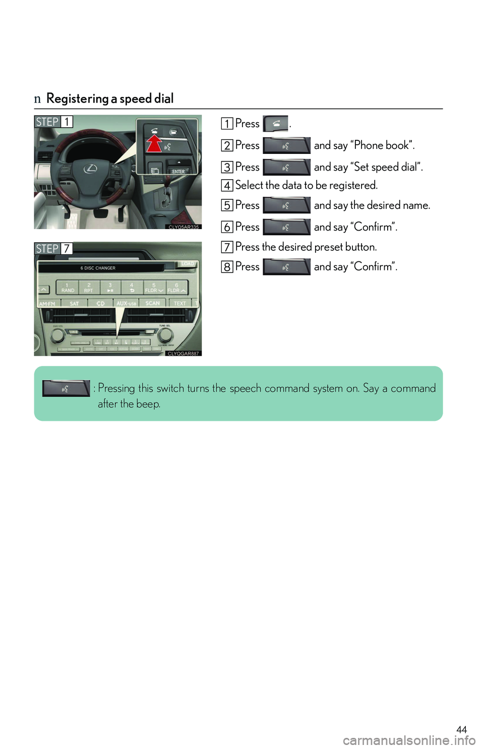 LEXUS RX350 2011  Owners Manual 44
nRegistering a speed dial
Press .
Press   and say “Phone book”.
Press   and say “Set speed dial”.
Select the data to be registered.
Press   and say the desired name.
Press   and say “Conf