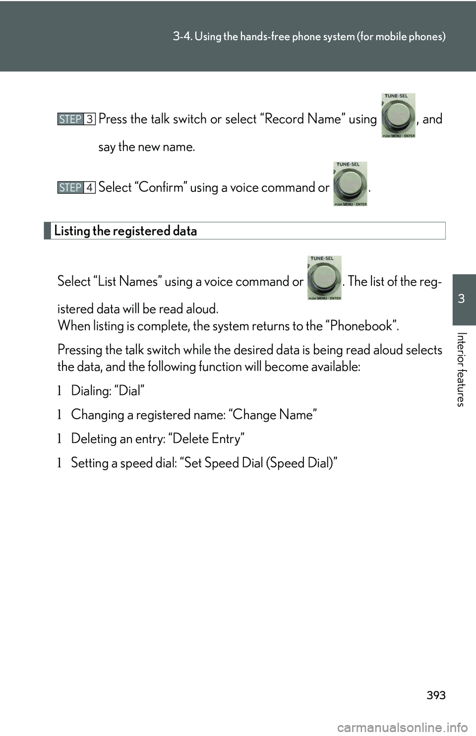 LEXUS RX350 2011  Owners Manual 393
3-4. Using the hands-free phone system (for mobile phones)
3

Interior features
Press the talk switch or select “Record Name” using  , and
say the new name.
Select “Confirm” using a voice 