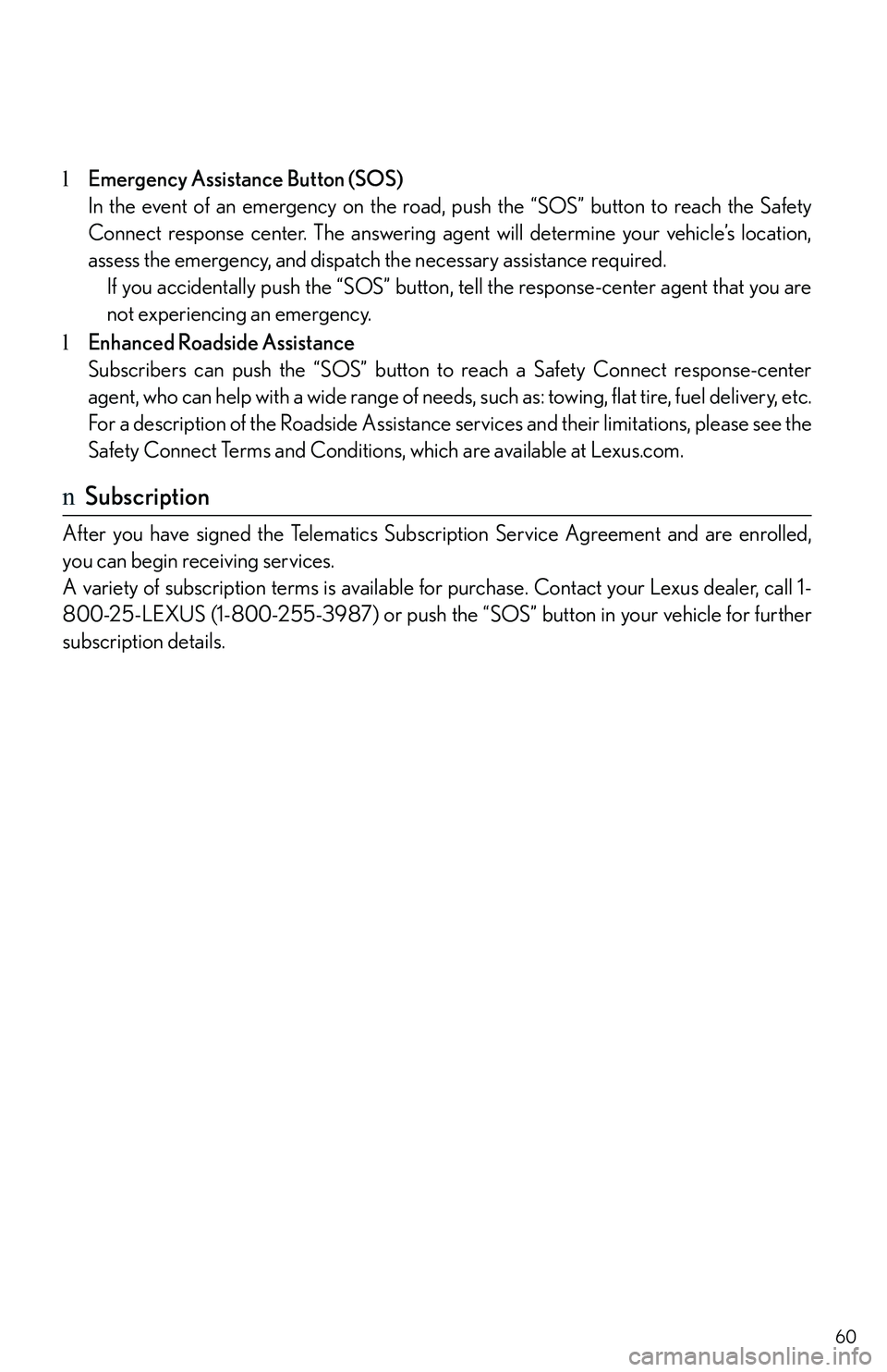 LEXUS RX350 2011 Owners Manual 60
lEmergency Assistance Button (SOS)
In the event of an emergency on the road, push the “SOS” button to reach the Safety
Connect response center. The answering agent will determine your vehicle LEXUS RX350 2011 Owners Manual 60
lEmergency Assistance Button (SOS)
In the event of an emergency on the road, push the “SOS” button to reach the Safety
Connect response center. The answering agent will determine your vehicle