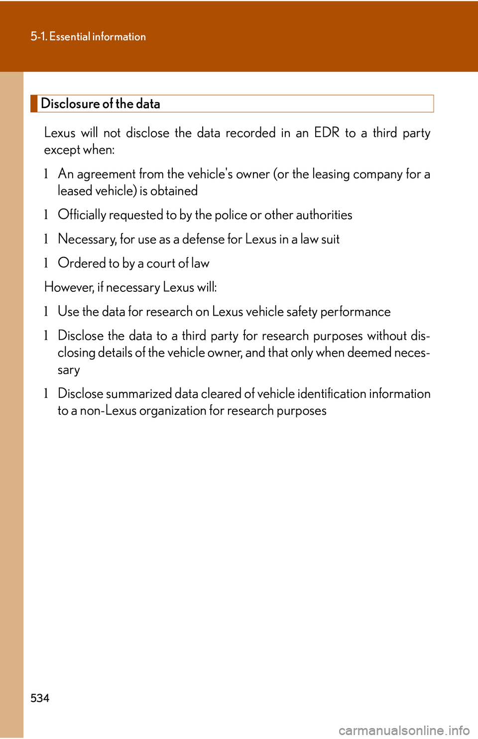 LEXUS RX350 2011  Owners Manual 534
5-1. Essential information
Disclosure of the data
Lexus will not disclose the data recorded in an EDR to a third party
except when:
lAn agreement from the vehicles owner (or the leasing company f