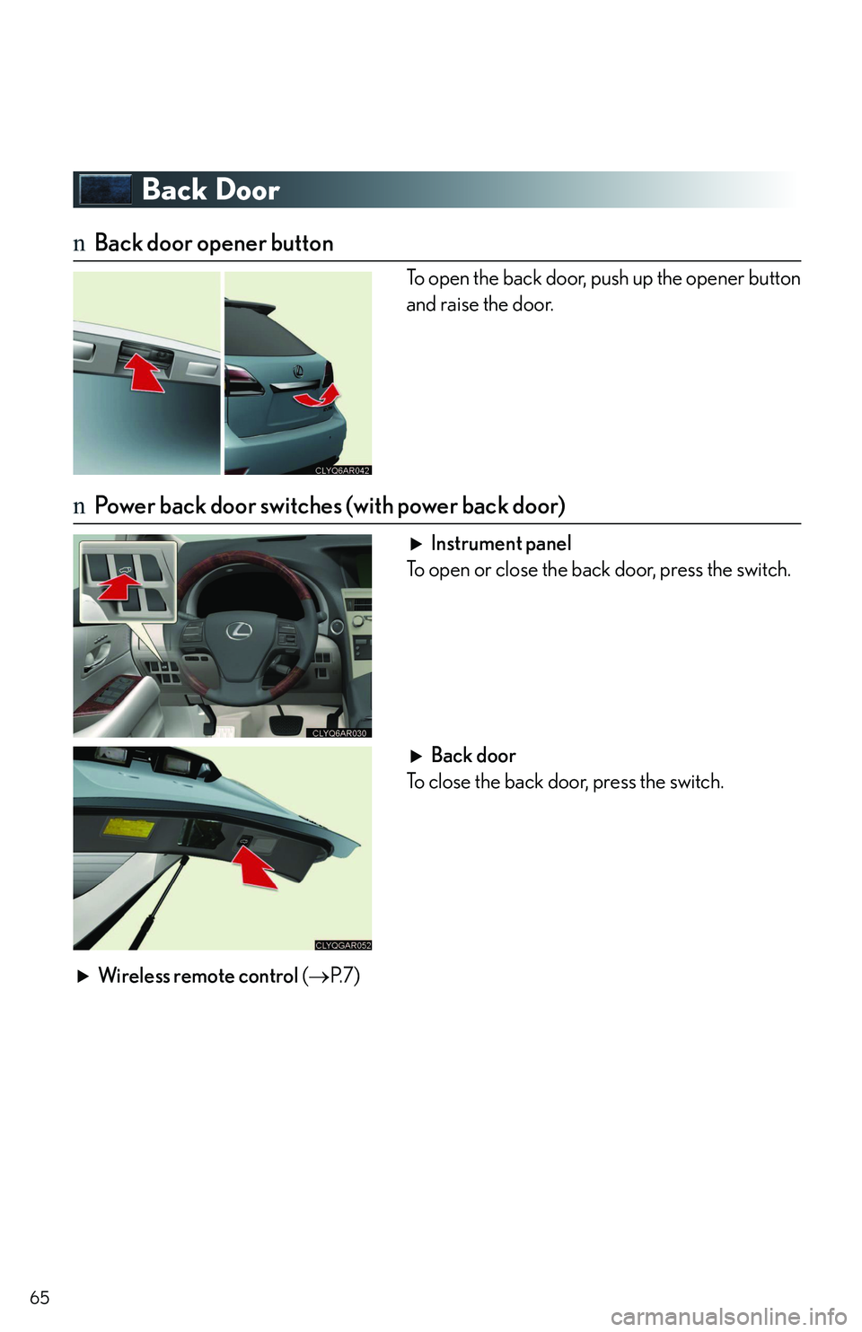 LEXUS RX350 2011  Owners Manual 65
Back Door
nBack door opener button
To open the back door, push up the opener button
and raise the door.
nPower back door switches (with power back door)
Instrument panel
To open or close the back d