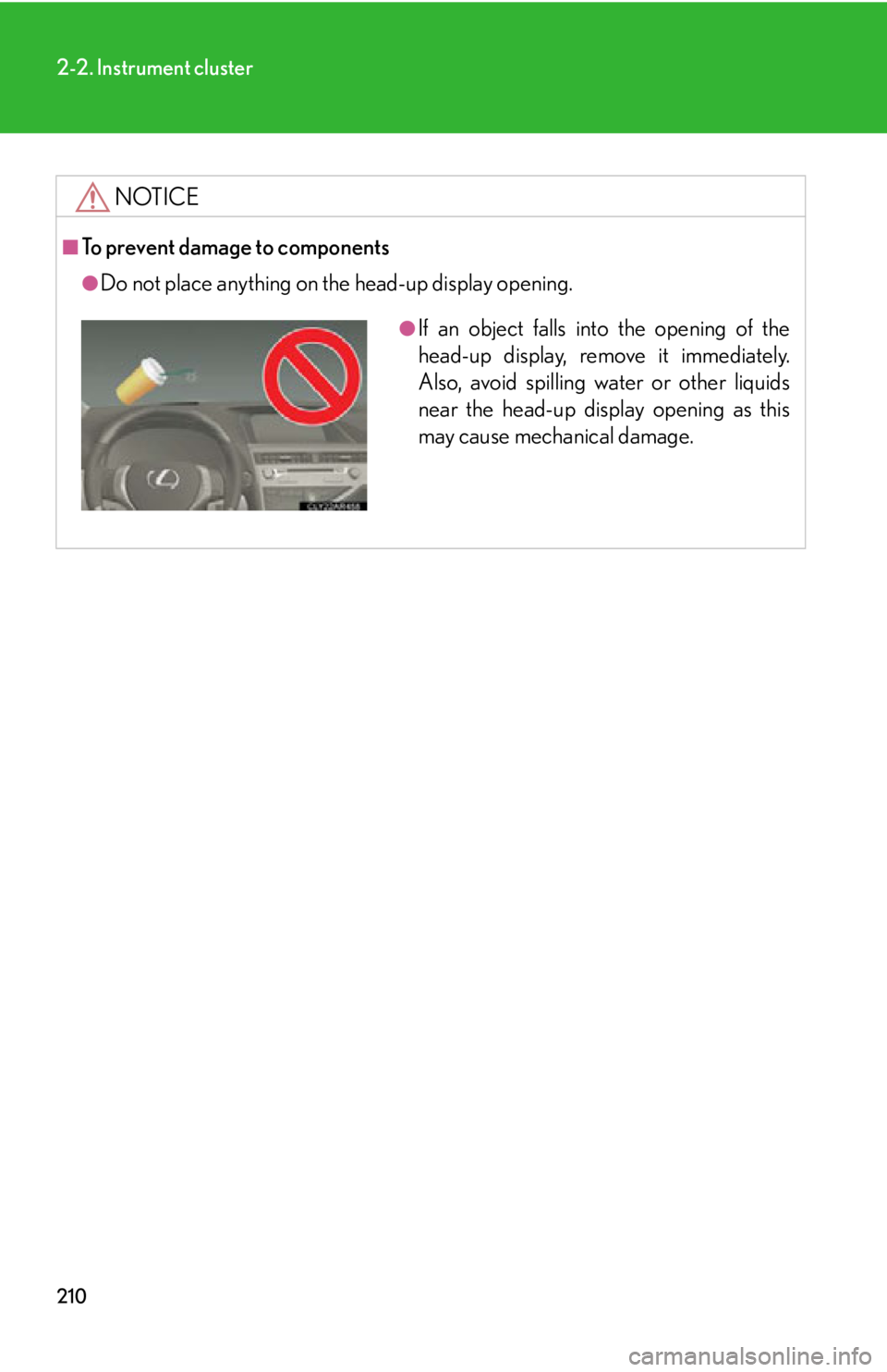 LEXUS RX350 2015  Owners Manual 2102-2. Instrument cluster
NOTICE■
To prevent damage to components ●
Do not place anything on the head-up display opening. ●
If an object falls into the opening of the
head-up display, remove it