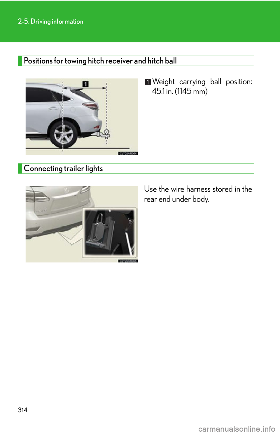 LEXUS RX350 2015  Owners Manual 3142-5. Driving information
Positions for towing hitch receiver and hitch ball
Weight carrying ball position:
45.1 in. (1145 mm)
Connecting trailer lights
Use the wire harness stored in the
rear end u