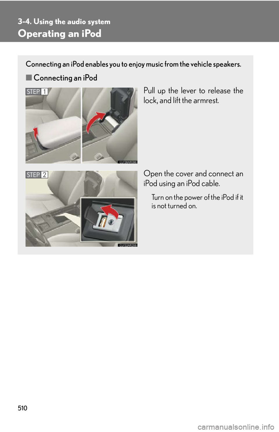 LEXUS RX350 2015  Owners Manual 5103-4. Using the audio system
Operating an iPod Connecting an iPod enables you to enjoy music from the vehicle speakers.
■ Connecting an iPod
Pull up the lever to release the
lock, and lift the arm