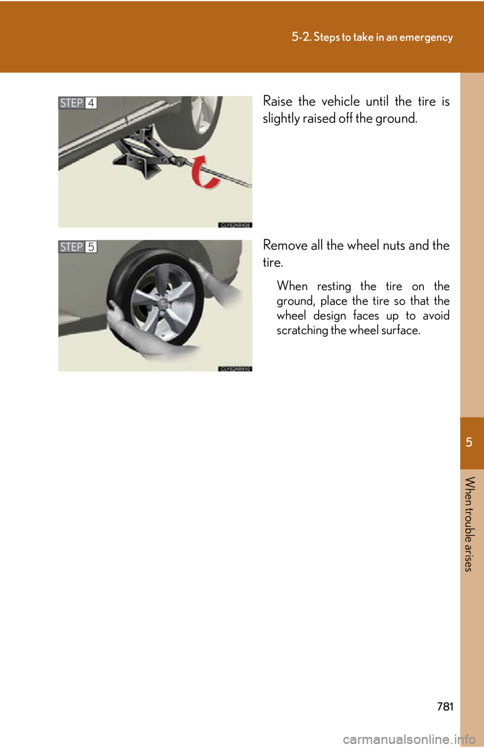 LEXUS RX350 2015  Owners Manual 5
When trouble arises
7815-2. Steps to take in an emergency
Raise the vehicle until the tire is
slightly raised off the ground.
Remove all the wheel nuts and the
tire. When resting the tire on the
gro