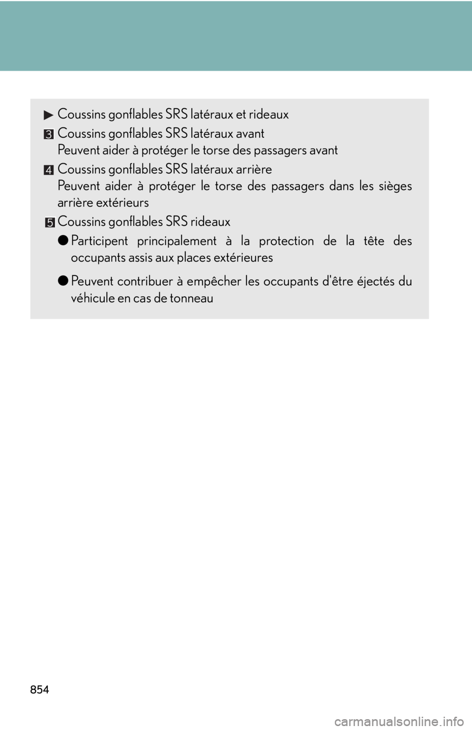 LEXUS RX350 2015  Owners Manual 854 Coussins gonflables SRS latéraux et rideaux
Coussins gonflables SRS latéraux avant
Peuvent aider à protéger le torse des passagers avant
Coussins gonflables SRS latéraux arrière
Peuvent aide